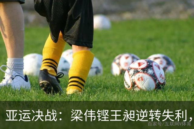 亚运决战：梁伟铿/王昶逆转失利，国羽男双金牌梦再度破灭