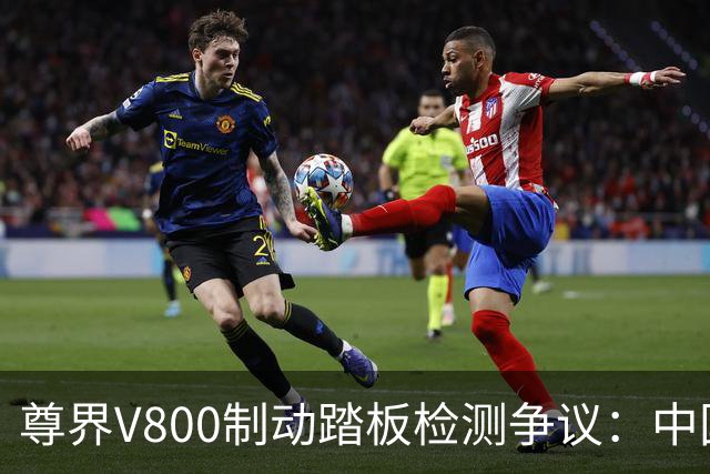 尊界V800制动踏板检测争议：中国汽研做出回应，样品测试与量产无关